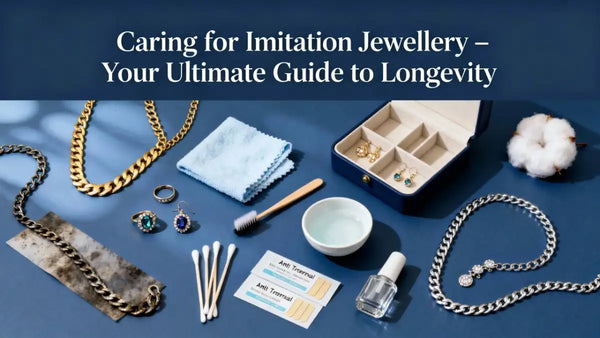 Caring for Imitation Jewellery – Your Ultimate Guide to Longevity